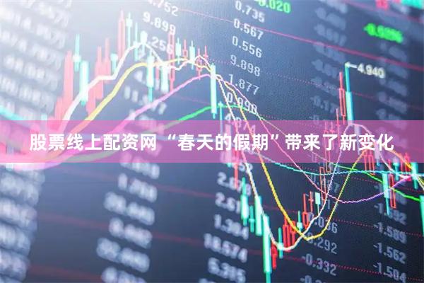 股票线上配资网 “春天的假期”带来了新变化